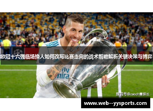欧冠十六强临场换人如何改写比赛走向的战术前瞻解析关键决策与博弈 欧冠十六强临场换人如何改写比赛走向的战术前瞻解析关键决策与博弈