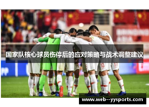国家队核心球员伤停后的应对策略与战术调整建议 国家队核心球员伤停后的应对策略与战术调整建议