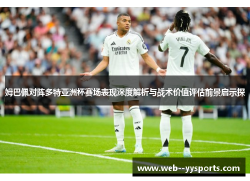 姆巴佩对阵多特亚洲杯赛场表现深度解析与战术价值评估前景启示探 姆巴佩对阵多特亚洲杯赛场表现深度解析与战术价值评估前景启示探