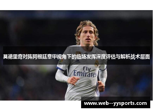 莫德里奇对阵阿根廷意甲视角下的临场发挥深度评估与解析战术层面