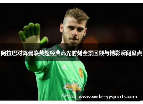阿拉巴对阵曼联英超经典高光时刻全景回顾与精彩瞬间盘点 阿拉巴对阵曼联英超经典高光时刻全景回顾与精彩瞬间盘点