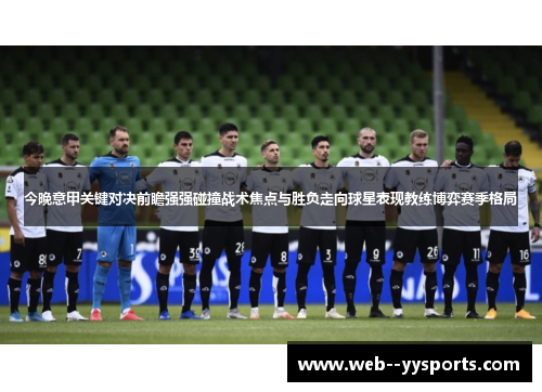 今晚意甲关键对决前瞻强强碰撞战术焦点与胜负走向球星表现教练博弈赛季格局 今晚意甲关键对决前瞻强强碰撞战术焦点与胜负走向球星表现教练博弈赛季格局