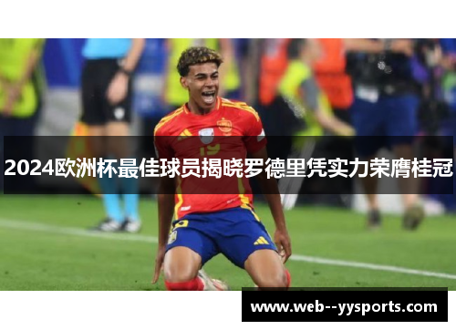 2024欧洲杯最佳球员揭晓罗德里凭实力荣膺桂冠 2024欧洲杯最佳球员揭晓罗德里凭实力荣膺桂冠