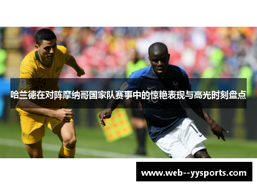 哈兰德在对阵摩纳哥国家队赛事中的惊艳表现与高光时刻盘点 哈兰德在对阵摩纳哥国家队赛事中的惊艳表现与高光时刻盘点