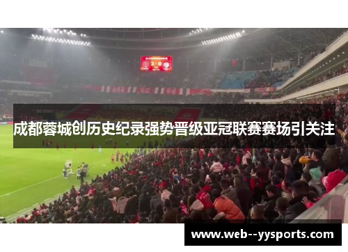 成都蓉城创历史纪录强势晋级亚冠联赛赛场引关注 成都蓉城创历史纪录强势晋级亚冠联赛赛场引关注