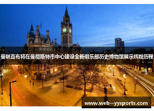 曼联宣布将在曼彻斯特市中心建设全新俱乐部历史博物馆展示辉煌历程