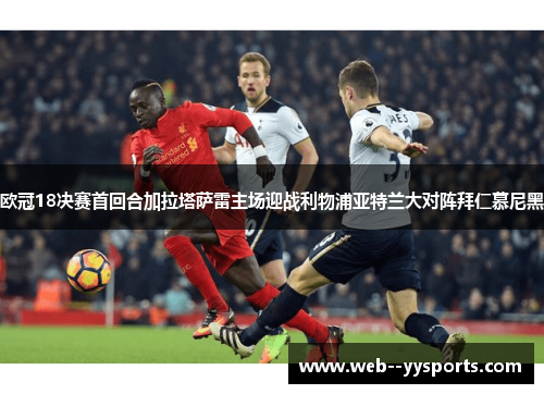 欧冠18决赛首回合加拉塔萨雷主场迎战利物浦亚特兰大对阵拜仁慕尼黑 欧冠18决赛首回合加拉塔萨雷主场迎战利物浦亚特兰大对阵拜仁慕尼黑