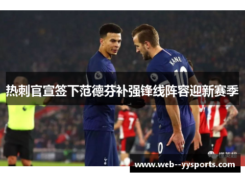 热刺官宣签下范德芬补强锋线阵容迎新赛季