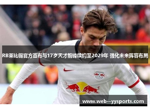 RB莱比锡官方宣布与17岁天才前锋续约至2029年 强化未来阵容布局