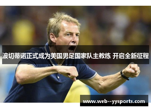 波切蒂诺正式成为美国男足国家队主教练 开启全新征程 波切蒂诺正式成为美国男足国家队主教练 开启全新征程