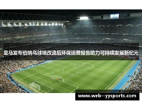 皇马发布伯纳乌球场改造后环保运营报告助力可持续发展新纪元 皇马发布伯纳乌球场改造后环保运营报告助力可持续发展新纪元