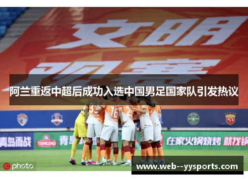 阿兰重返中超后成功入选中国男足国家队引发热议 阿兰重返中超后成功入选中国男足国家队引发热议