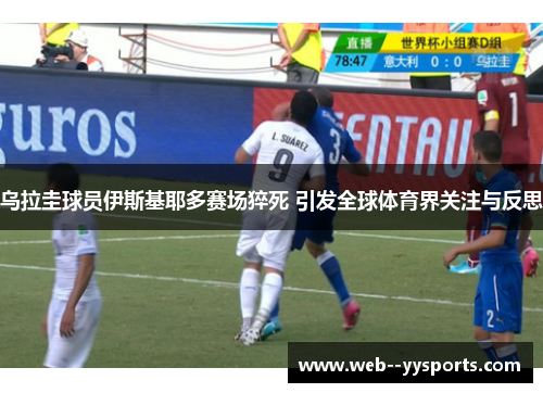 乌拉圭球员伊斯基耶多赛场猝死 引发全球体育界关注与反思 乌拉圭球员伊斯基耶多赛场猝死 引发全球体育界关注与反思