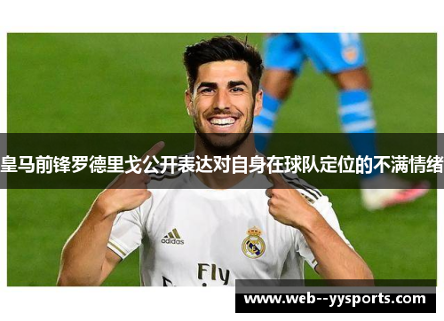 皇马前锋罗德里戈公开表达对自身在球队定位的不满情绪 皇马前锋罗德里戈公开表达对自身在球队定位的不满情绪