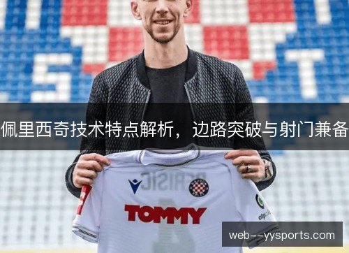佩里西奇技术特点解析,边路突破与射门兼备 佩里西奇技术特点解析,边路突破与射门兼备